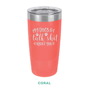 My Dogs & I Talk Shit Tumbler