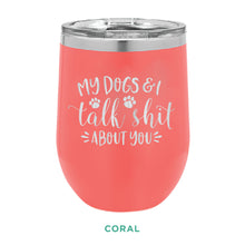 Load image into Gallery viewer, My Dogs &amp; I Talk Shit 12oz Wine Tumbler
