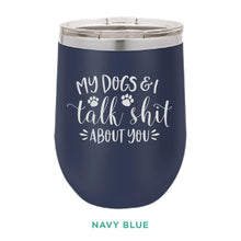 Load image into Gallery viewer, My Dogs &amp; I Talk Shit 12oz Wine Tumbler
