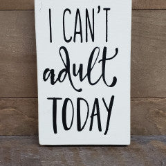 3x5 I Can't Adult Today  Handmade Sign - Simply Susan’s